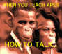 WHEN YOU TEACH MONKEYS TO TALK