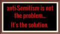 Anti-Semitism is the Solution