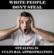 Cultural Appropriation - Stealing